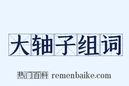 大轴子组词是什么意思的图片